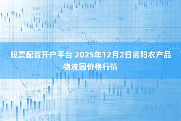 股票配资开户平台 2025年12月2日贵阳农产品物流园价格行情