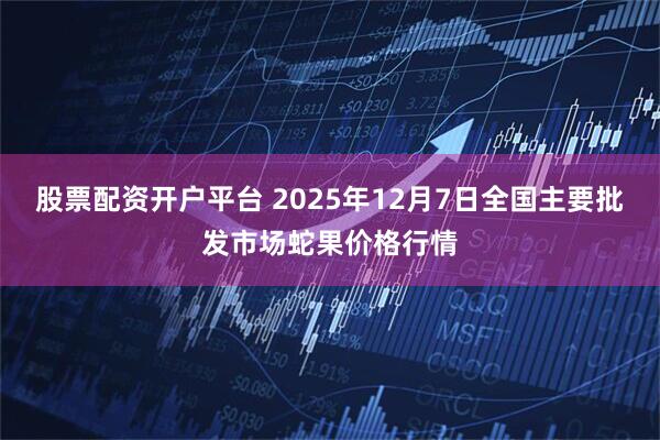 股票配资开户平台 2025年12月7日全国主要批发市场蛇果价格行情