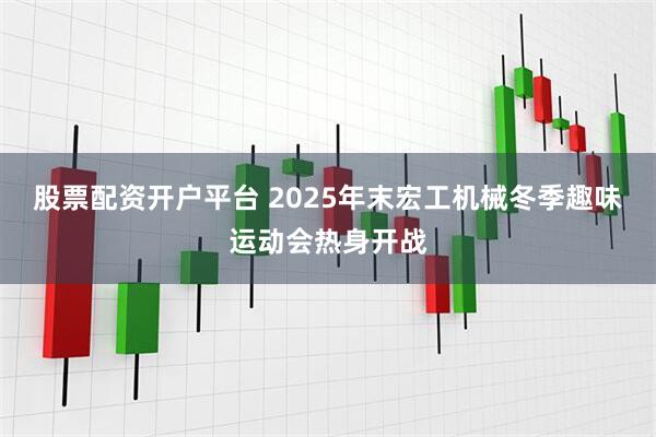 股票配资开户平台 2025年末宏工机械冬季趣味运动会热身开战