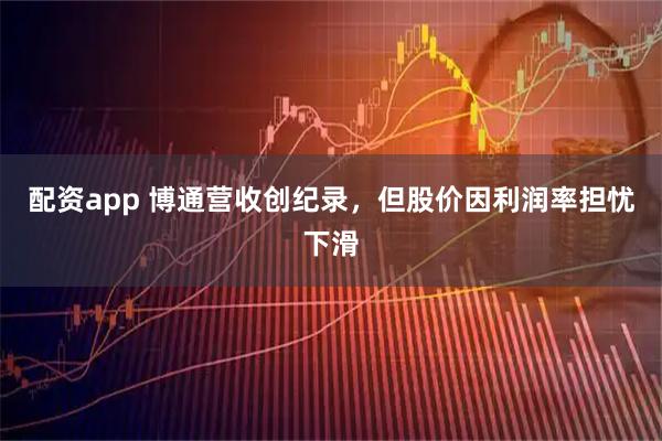配资app 博通营收创纪录，但股价因利润率担忧下滑