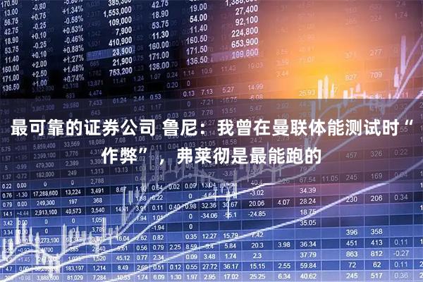 最可靠的证券公司 鲁尼：我曾在曼联体能测试时“作弊” ，弗莱彻是最能跑的