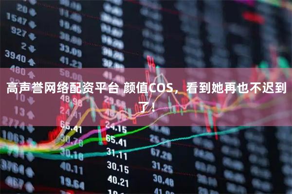 高声誉网络配资平台 颜值COS，看到她再也不迟到了！