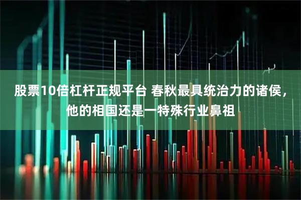 股票10倍杠杆正规平台 春秋最具统治力的诸侯，他的相国还是一特殊行业鼻祖