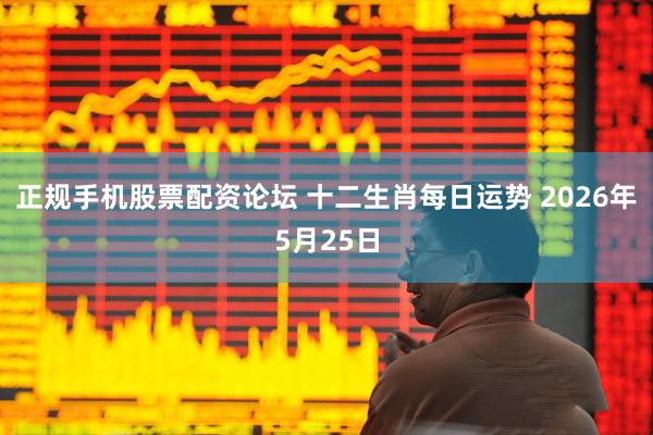 正规手机股票配资论坛 十二生肖每日运势 2026年5月25日