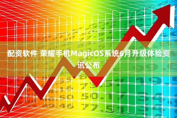 配资软件 荣耀手机MagicOS系统6月升级体验资讯公布